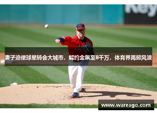 妻子迫使球星转会大城市，解约金飙至8千万，体育界再掀风波